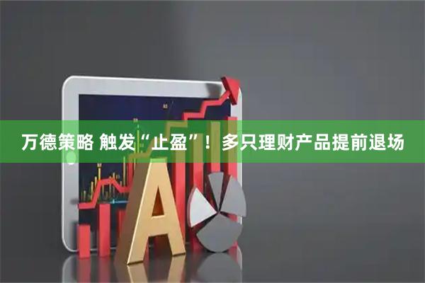 万德策略 触发“止盈”!多只理财产品提前退场