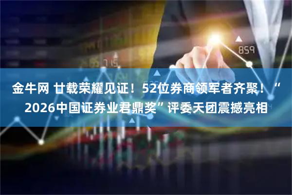 金牛网 廿载荣耀见证!52位券商领军者齐聚!“2026中国证券业君鼎奖”评委天团震撼亮相