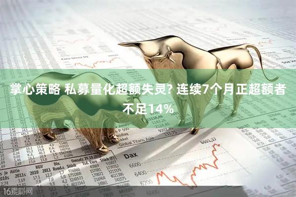 掌心策略 私募量化超额失灵? 连续7个月正超额者不足14%