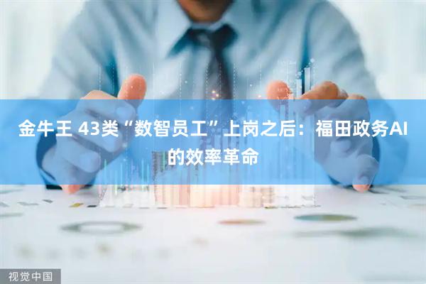 金牛王 43类“数智员工”上岗之后：福田政务AI的效率革命