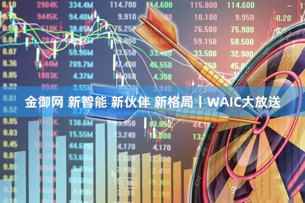 金御网 新智能 新伙伴 新格局丨WAIC大放送