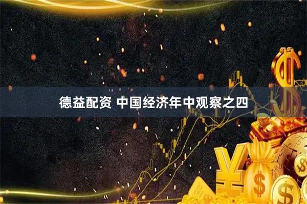 德益配资 中国经济年中观察之四