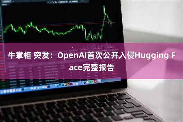 牛掌柜 突发：OpenAI首次公开入侵Hugging Face完整报告