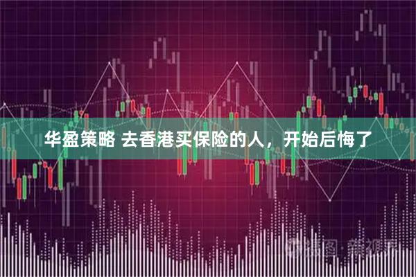 华盈策略 去香港买保险的人，开始后悔了